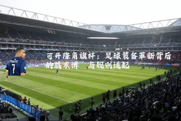 可升降角旗杆：足球装备革新背后的战术博弈与规则适配