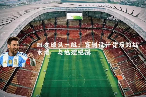 四支球队一组：赛制设计背后的战术博弈与地理逻辑