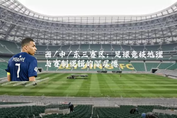 西/中/东三赛区：足球竞技地理与赛制逻辑的深层博弈