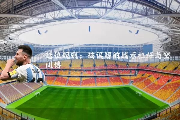 越位规则：被误解的战术杠杆与空间博弈