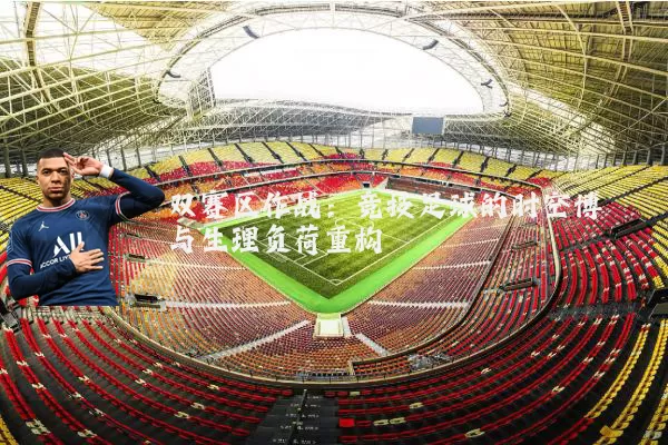 双赛区作战：竞技足球的时空博弈与生理负荷重构