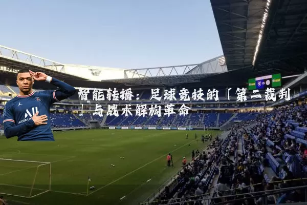 智能转播:足球竞技的「第二裁判」与战术解构革命