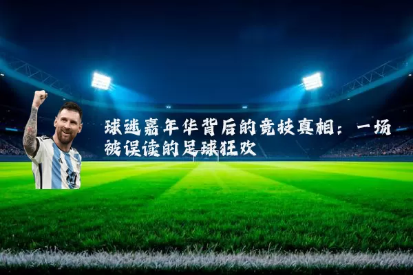 球迷嘉年华背后的竞技真相:一场被误读的足球狂欢