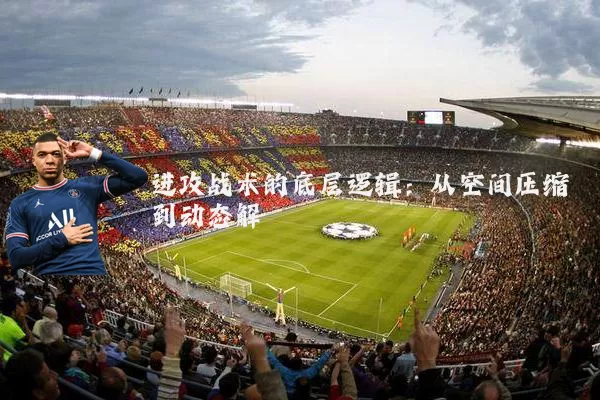 进攻战术的底层逻辑:从空间压缩到动态解耦