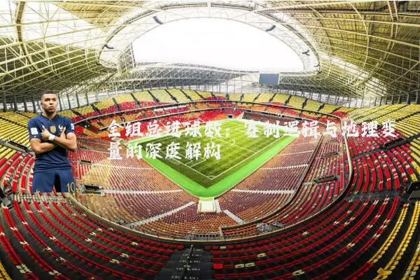 全组总进球数：赛制逻辑与地理变量的深度解构