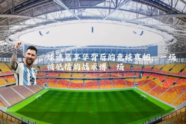 球迷嘉年华背后的竞技真相：一场被低估的战术博弈场