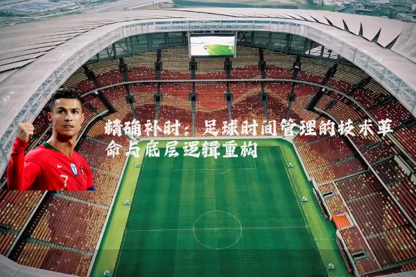 精确补时：足球时间管理的技术革命与底层逻辑重构