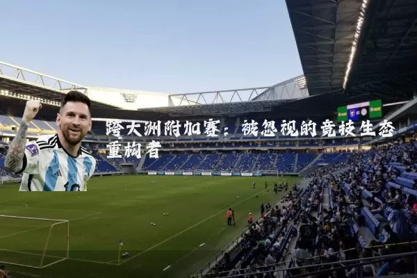 跨大洲附加赛：被忽视的竞技生态重构者