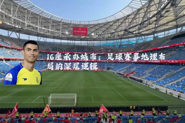 16座承办城市：足球赛事地理布局的深层逻辑
