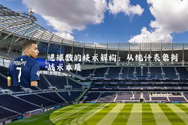 进球数的技术解构:从统计表象到战术本质